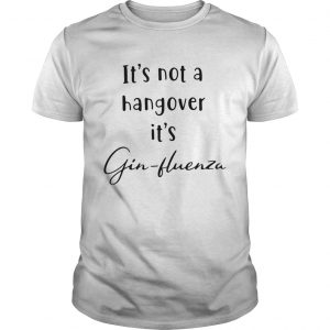 Its not a hangover its Ginfluenza unisex