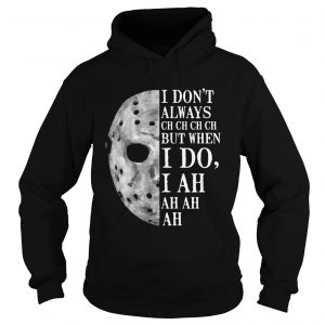 Jason Voorhees I dont always ch ch ch ch but when I do hoodie