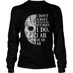 Jason Voorhees I dont always ch ch ch ch but when I do longsleeve tee