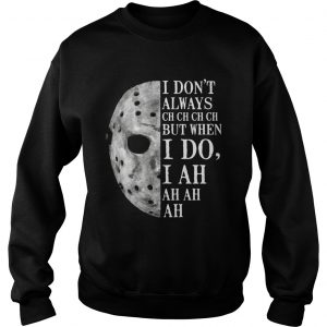 Jason Voorhees I dont always ch ch ch ch but when I do sweatshirt