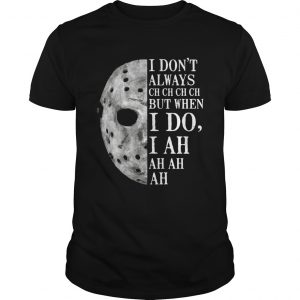 Jason Voorhees I dont always ch ch ch ch but when I do unisex