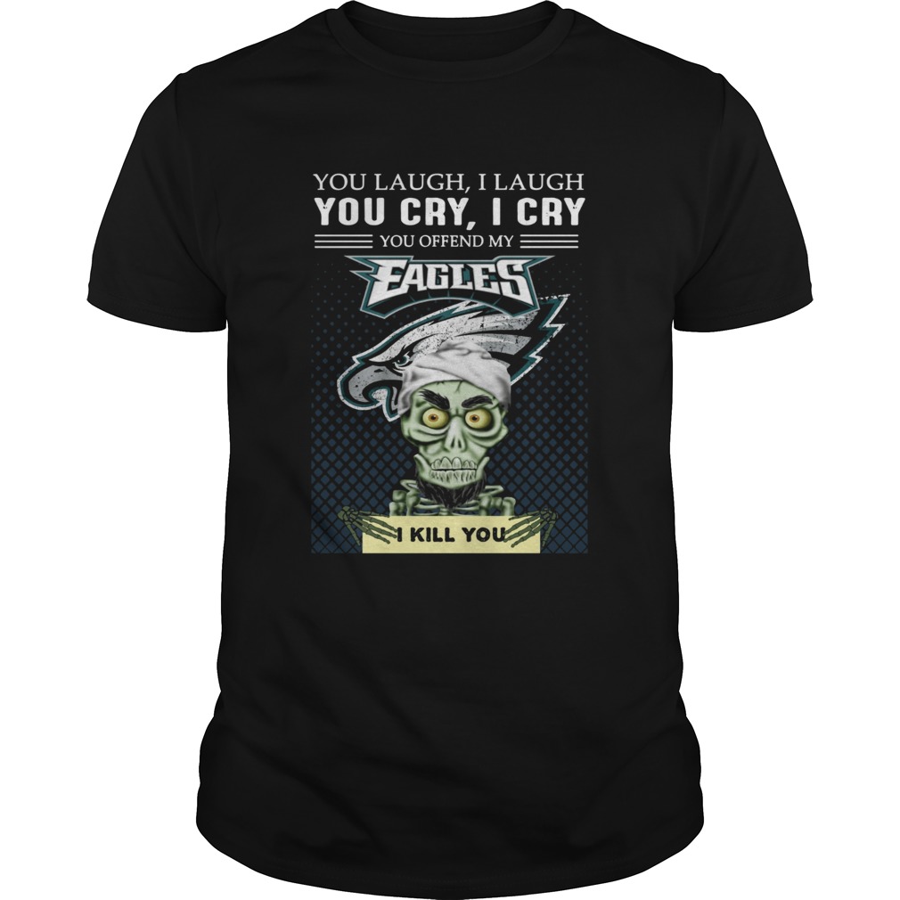 Jeff Dunham you laugh I laugh you cry I cry you offend my Eagles I kill you shirt