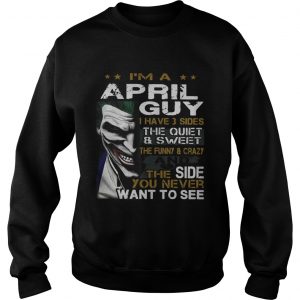 Joker Im a April guy I have 3 sides the quiet and sweetthe funny sweatshirt