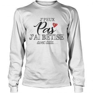 Jpeux pas jai btise avec tata longsleeve tee