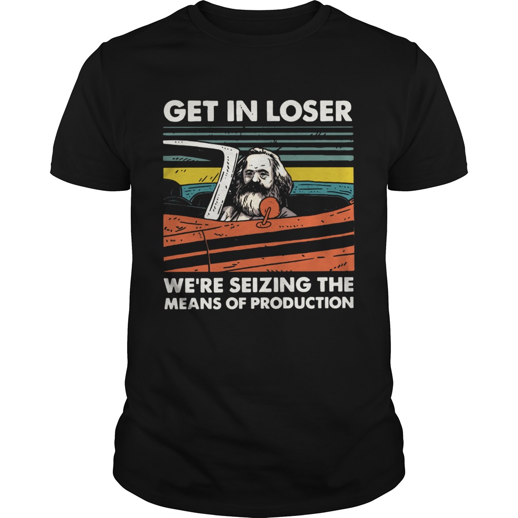 Karl Marx Get in loser were seizing the means of production vintage shirt