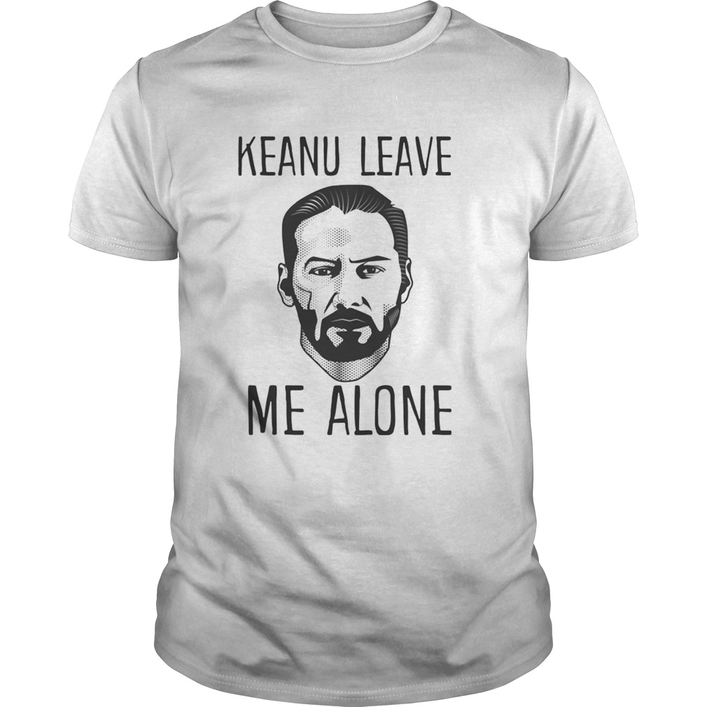 Keanu leave me alone shirt