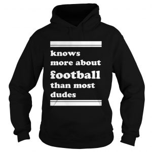 Knows more about football than most dudes hoodie