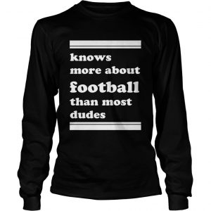 Knows more about football than most dudes longsleeve tee