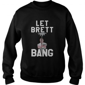 Let Brett Bang sweatshirt