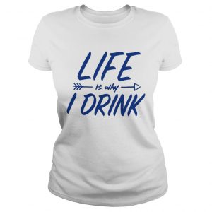 Life is why I drink ladies tee