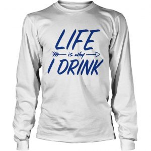 Life is why I drink longsleeve tee