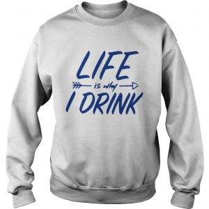 Life is why I drink sweatshirt