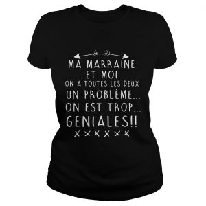 Ma Marraine Et Moi On A Toutes Les Deux Un Probleme On Est Trop Geniales ladies tee