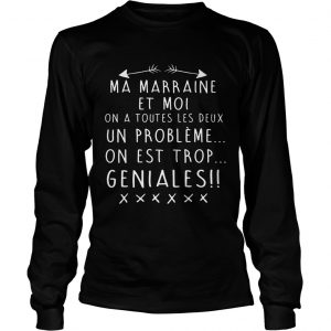 Ma Marraine Et Moi On A Toutes Les Deux Un Probleme On Est Trop Geniales longsleeve tee