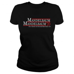 Mandelbaum 2020 president you think youre better than us ladies tee