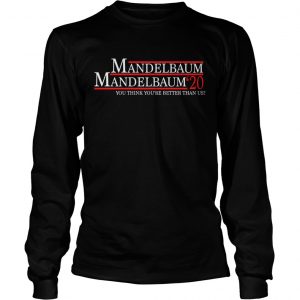 Mandelbaum 2020 president you think youre better than us longsleeve tee