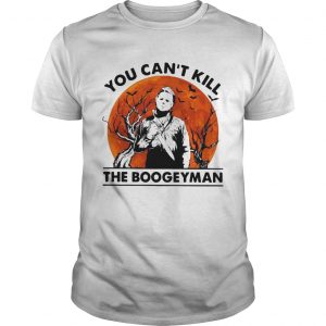 Michael Myers you cant kill the Boogeyman unisex