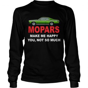 Mopars make me happy you not so much longsleeve tee