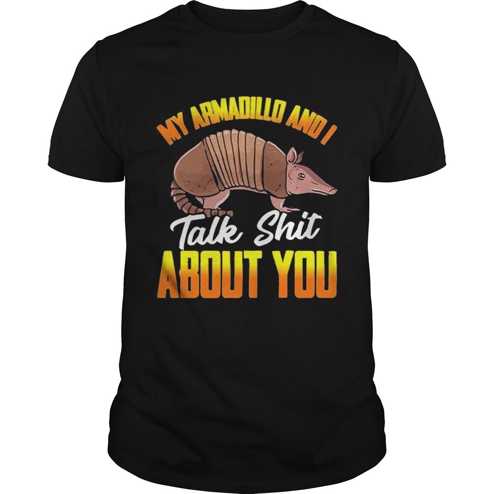 My Armadillo and I talk shit about you t shirt