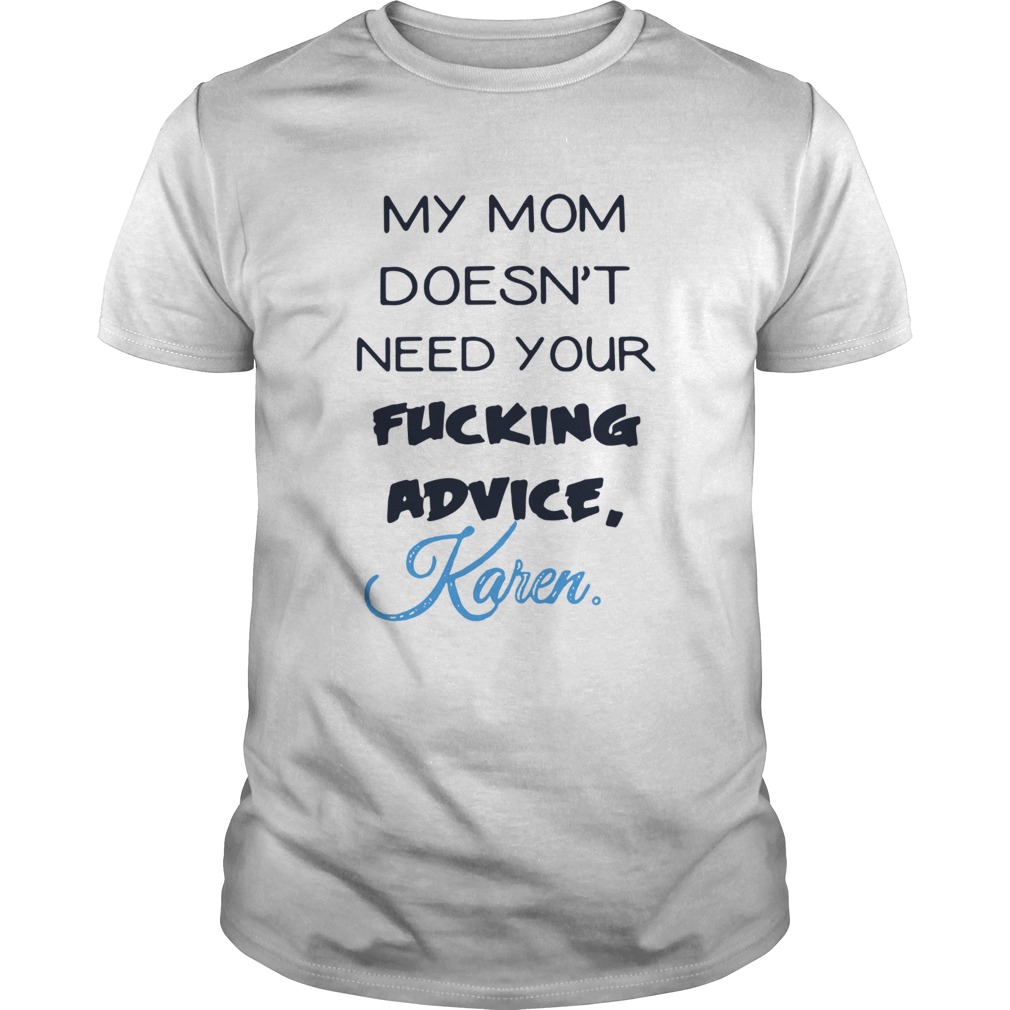 My mom doesnt need your fucking advice Karen shirt