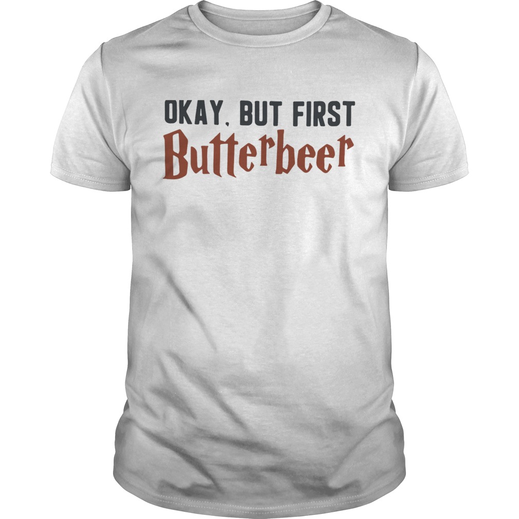 Okay butfirst Butterbeer shirt