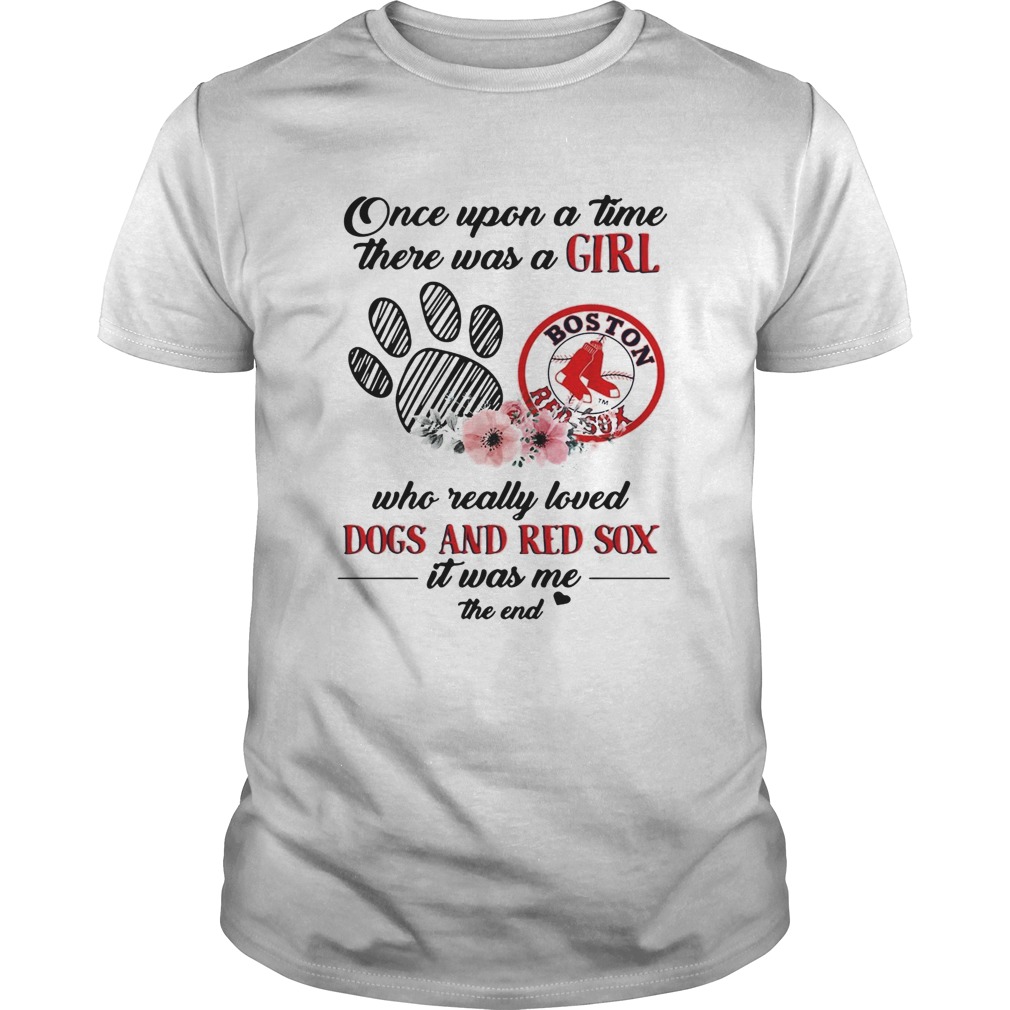 Once upon a time there was a girl who really loved Dogs and Red Sox it was me the end shirt