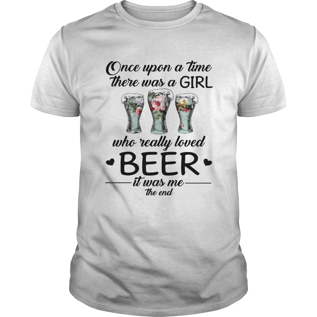 Once upon a time there was a girl who really loved beer it was me the end shirt