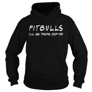 Pitbull Ill be there for you hoodie