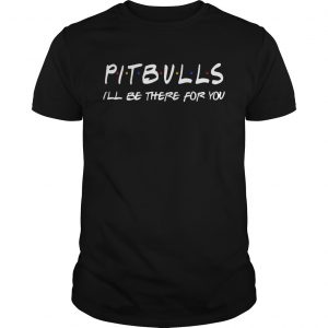 Pitbull Ill be there for you unisex