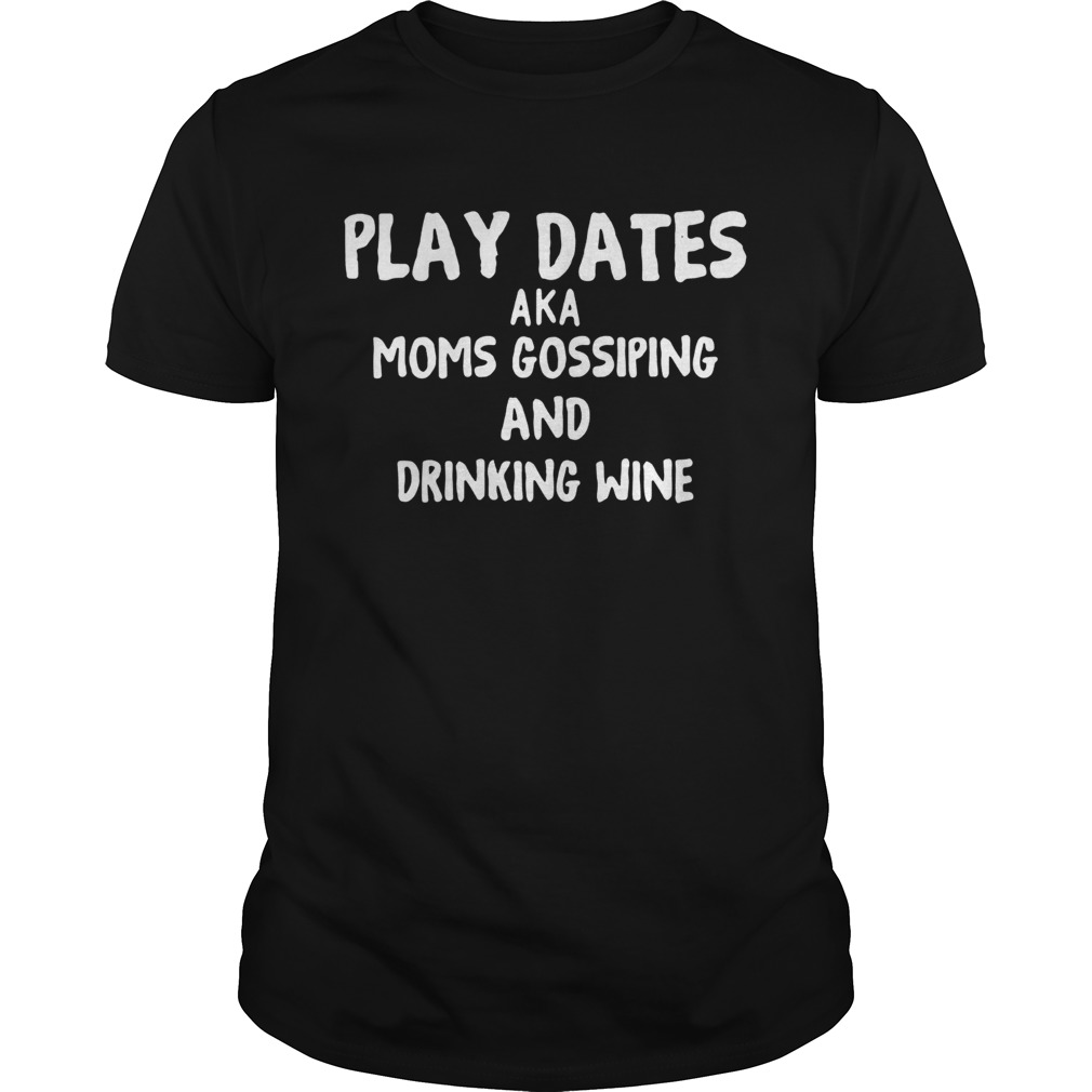 Play dates Aka moms gossiping and drinking wine shirt