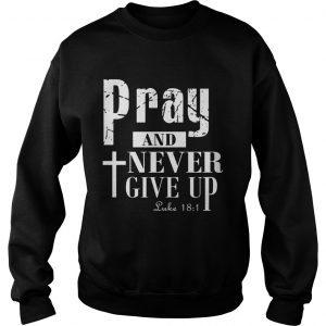 Pray and never give up sweatshirt