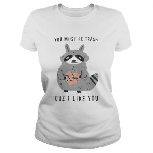 Raccoon you must be trash cuz I like you ladies tee