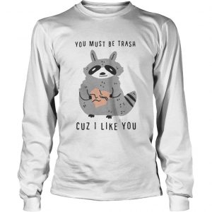 Raccoon you must be trash cuz I like you longsleeve tee