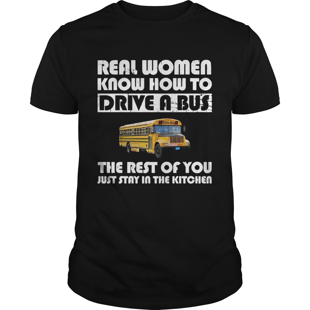 Real women know how to drive a bus the rest of you just stay in the kitchen shirt