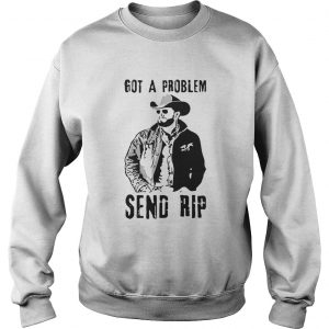 Rip Wheeler got a problem send Rip sweatshirt