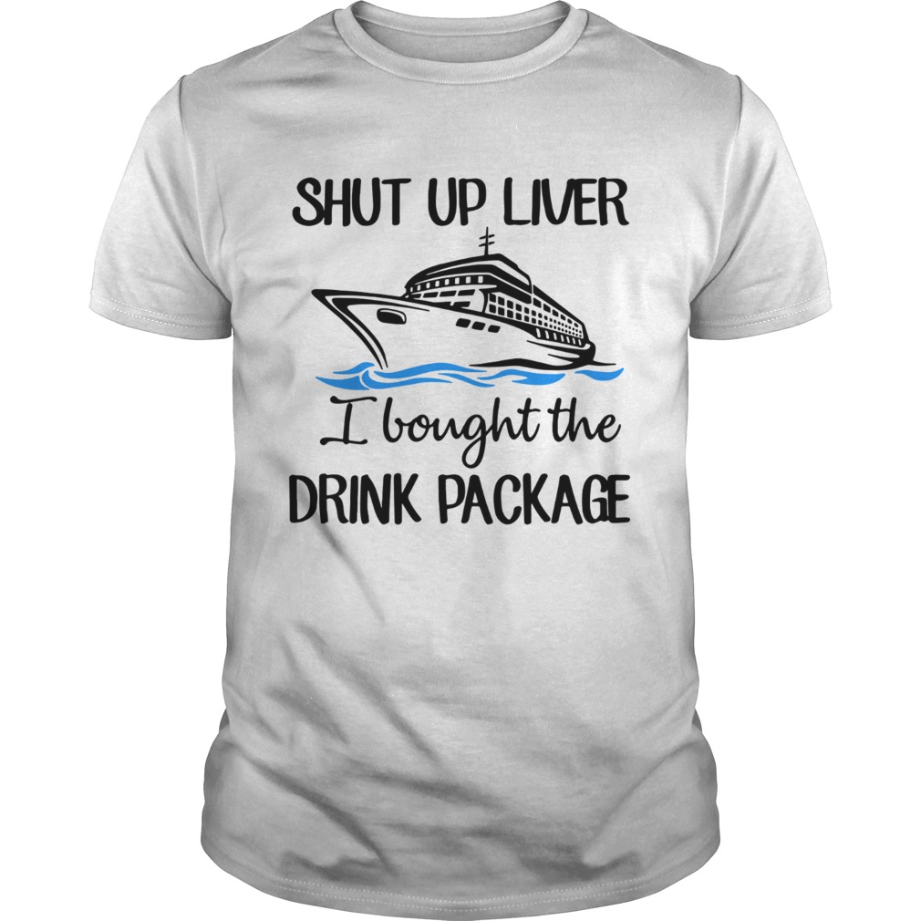 Ship shut up liver I boughtthe drink package shirt