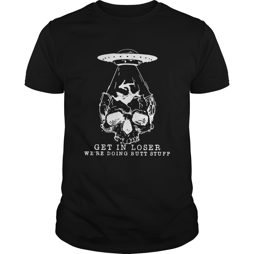 Skull Aliens UFO get in loser were doing butt stuff shirt