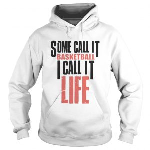 Some call it basketball I call it life hoodie