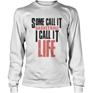 Some call it basketball I call it life longsleeve tee