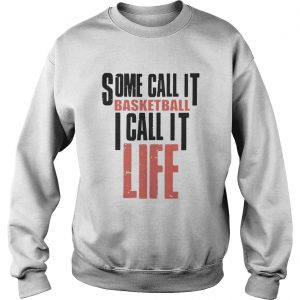 Some call it basketball I call it life sweatshirt