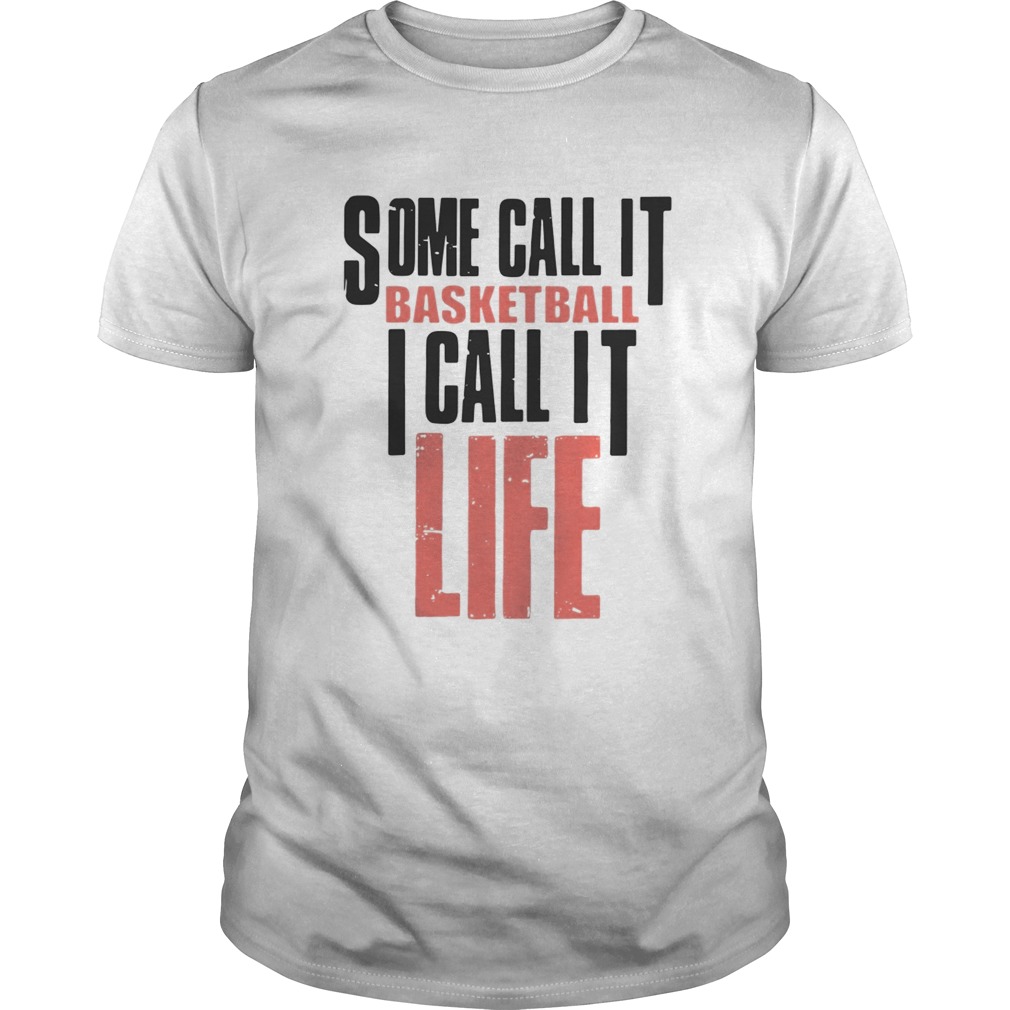 Some call it basketball I call it life shirt