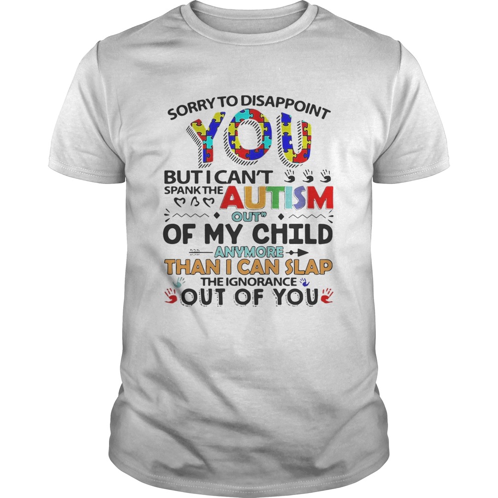 Sorry to disappoint you but I cant spank the autism out of my child shirt