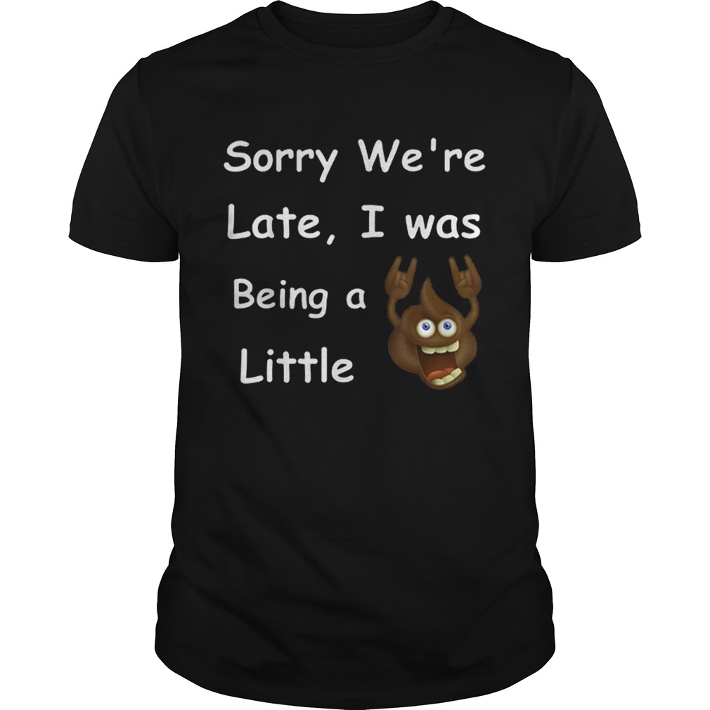 Sory Were Late i Was Being A Little shirt