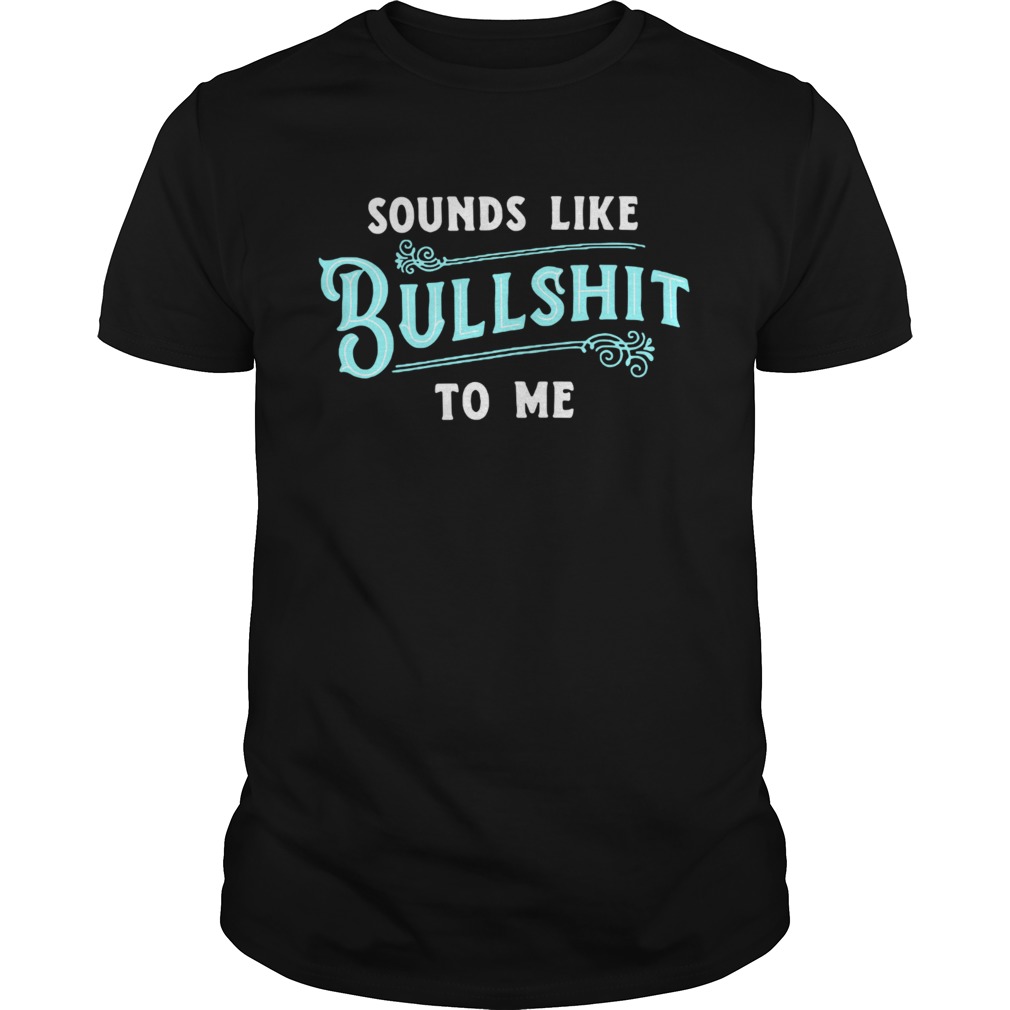 Sounds like Bullshitto me shirt