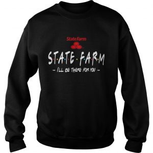 State Farm Ill be there for you sweatshirt