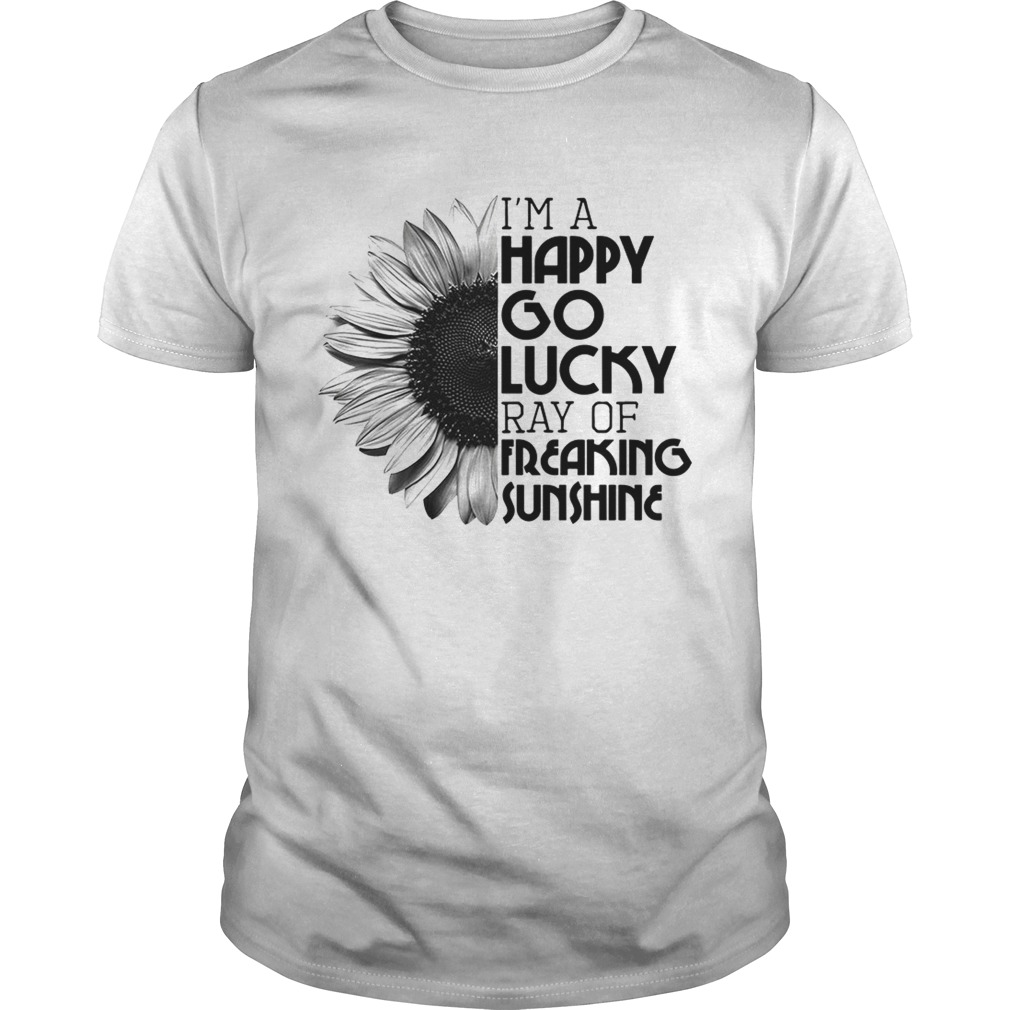 Sunflower Im a happy go lucky ray of freaking sunshine shirt