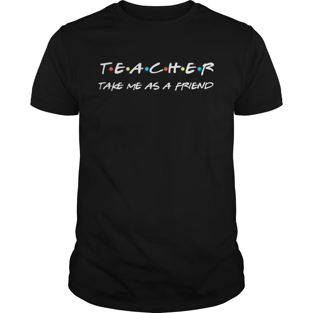 Take Me As A FriendTeacher Funny Gift TShirt