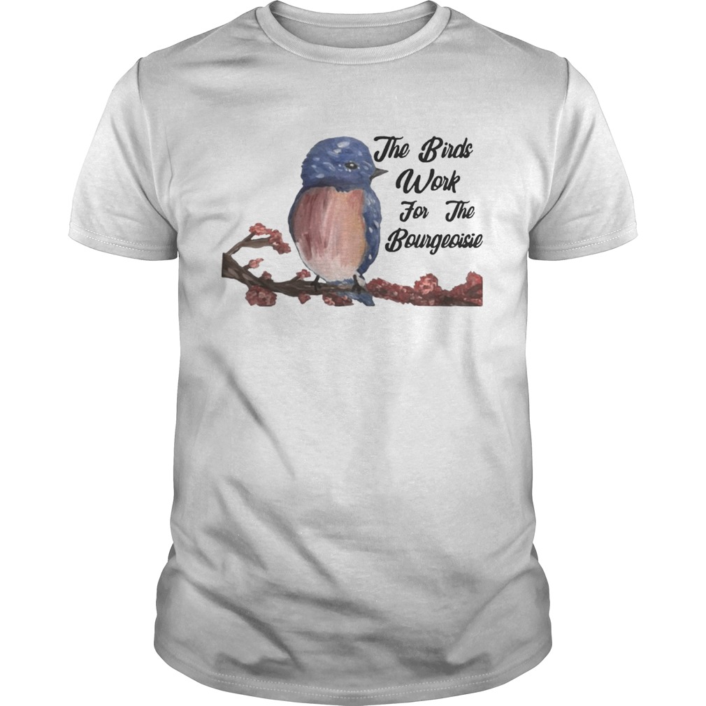 The Birds Work For The Bourgeoisie Shirt