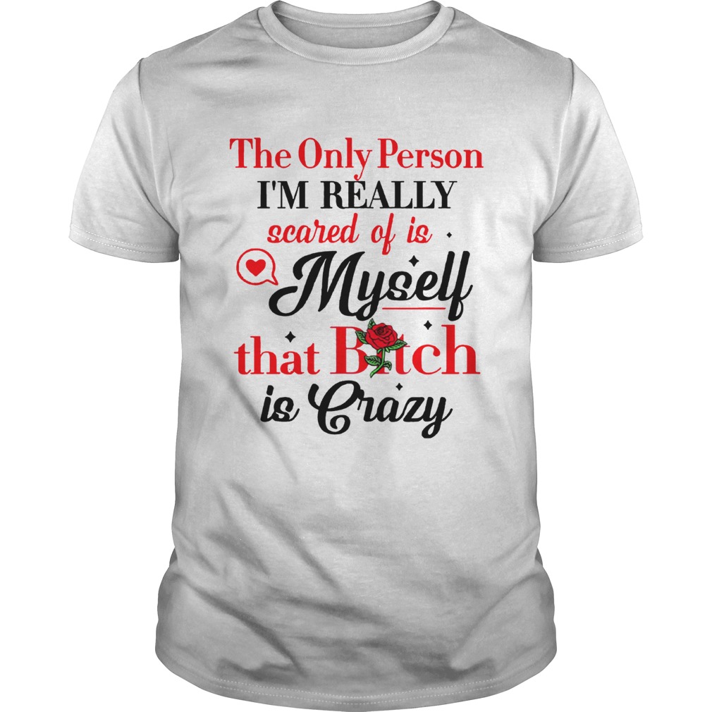 The Only Person Im Really Scared Of Is Myself Shirt