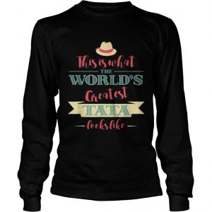 This Is What The Worlds Greatest Tata Looks Like longsleeve tee